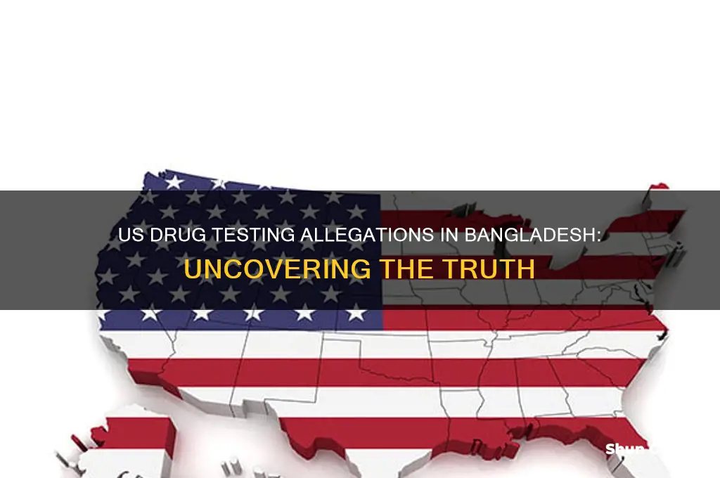 did the us test drugs in bangladesh