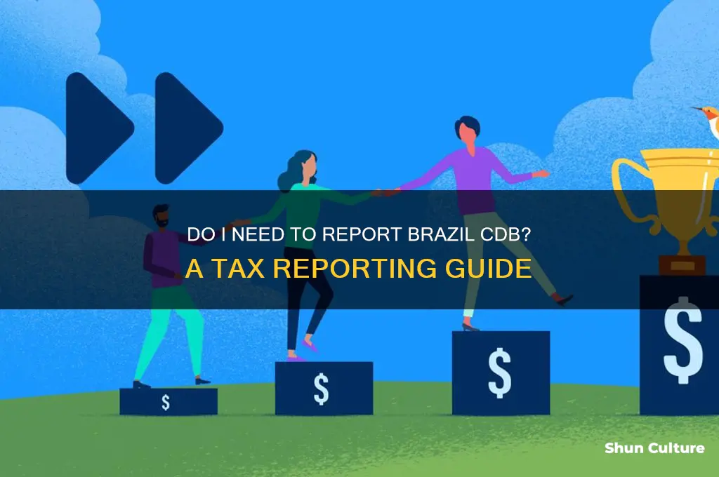 do I need to report brazil cdb