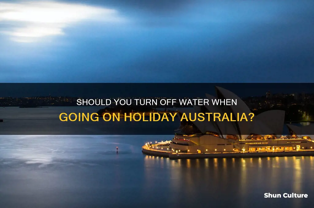 should you turn off water when going on holiday australia