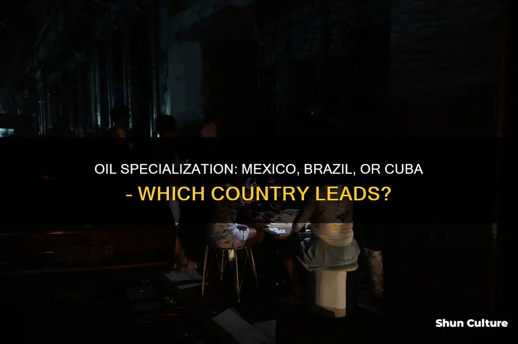 what country specializes in oil mexico brazil or cuba