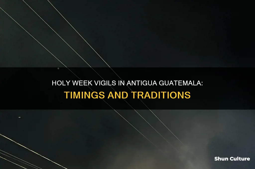 what time are the holy week vigils in antigua guatemala