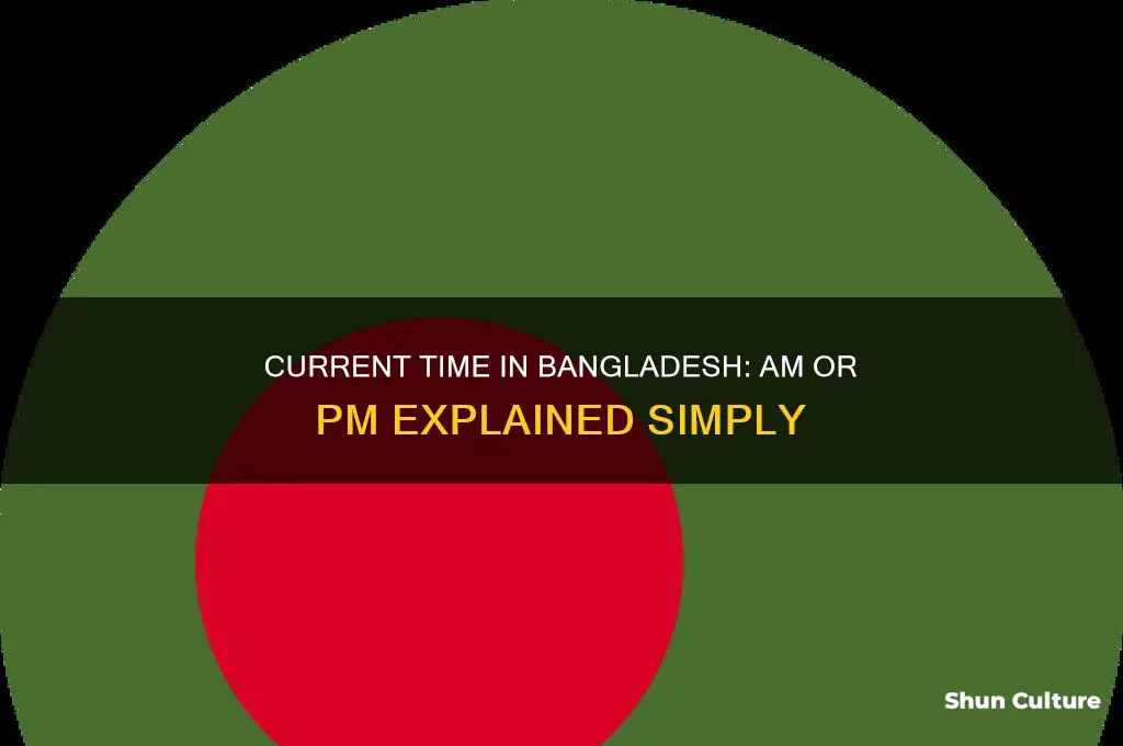 what time is it in bangladesh am or pm