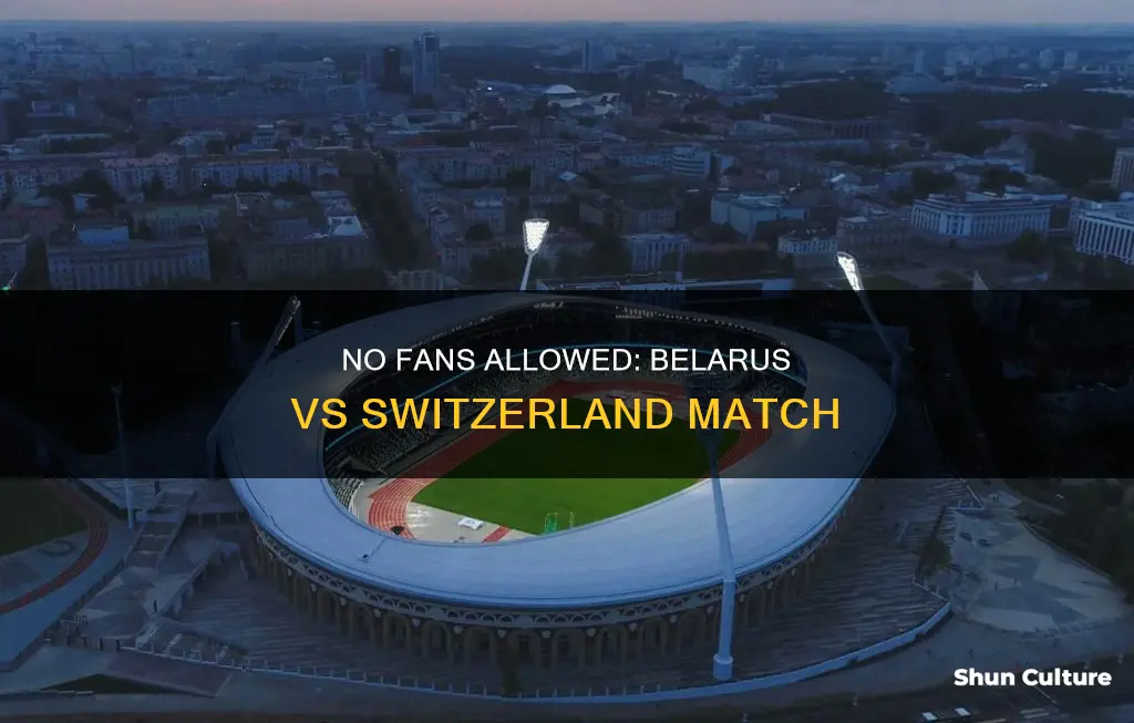 why no fans at belarus vs switzerland